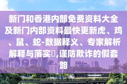 新門和香港內(nèi)部免費(fèi)資料大全及新門內(nèi)部資料最快更新虎、雞、鼠、蛇-數(shù)據(jù)釋義、專家解析解釋與落實(shí)?,謹(jǐn)防欺詐的假套路
