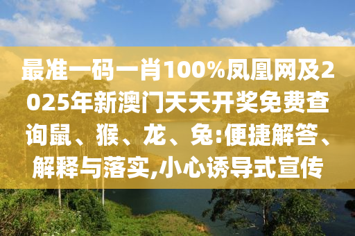最準一碼一肖100%鳳凰網及2025年新澳門天天開獎免費查詢鼠、猴、龍、兔:便捷解答、解釋與落實,小心誘導式宣傳