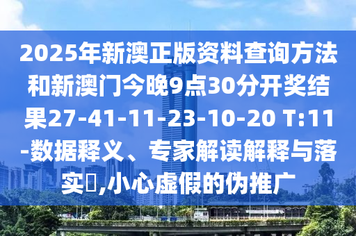 2025年新澳正版資料查詢方法和新澳門今晚9點(diǎn)30分開獎(jiǎng)結(jié)果27-41-11-23-10-20 T:11-數(shù)據(jù)釋義、專家解讀解釋與落實(shí)?,小心虛假的偽推廣