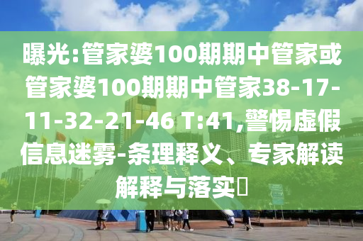曝光:管家婆100期期中管家或管家婆100期期中管家38-17-11-32-21-46 T:41,警惕虛假信息迷霧-條理釋義、專(zhuān)家解讀解釋與落實(shí)?