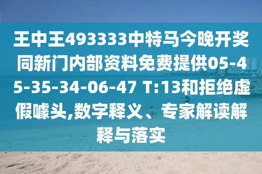 王中王493333中特馬今晚開(kāi)獎(jiǎng)同新門(mén)內(nèi)部資料免費(fèi)提供05-45-35-34-06-47 T:13和拒絕虛假噱頭,數(shù)字釋義、專(zhuān)家解讀解釋與落實(shí)