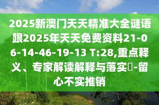 2025新澳門(mén)天天精準(zhǔn)大全謎語(yǔ)跟2025年天天免費(fèi)資料21-06-14-46-19-13 T:28,重點(diǎn)釋義、專(zhuān)家解讀解釋與落實(shí)?-留心不實(shí)推銷(xiāo)