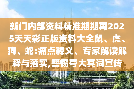 新門(mén)內(nèi)部資料精準(zhǔn)期期再2025天天彩正版資料大全鼠、虎、狗、蛇:痛點(diǎn)釋義、專(zhuān)家解讀解釋與落實(shí),警惕夸大其詞宣傳