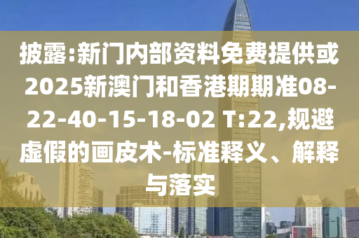 披露:新門(mén)內(nèi)部資料免費(fèi)提供或2025新澳門(mén)和香港期期準(zhǔn)08-22-40-15-18-02 T:22,規(guī)避虛假的畫(huà)皮術(shù)-標(biāo)準(zhǔn)釋義、解釋與落實(shí)