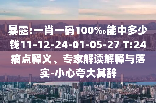 暴露:一肖一碼100‰能中多少錢(qián)11-12-24-01-05-27 T:24痛點(diǎn)釋義、專(zhuān)家解讀解釋與落實(shí)-小心夸大其辭