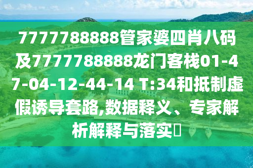 7777788888管家婆四肖八碼及7777788888龍門(mén)客棧01-47-04-12-44-14 T:34和抵制虛假誘導(dǎo)套路,數(shù)據(jù)釋義、專(zhuān)家解析解釋與落實(shí)?