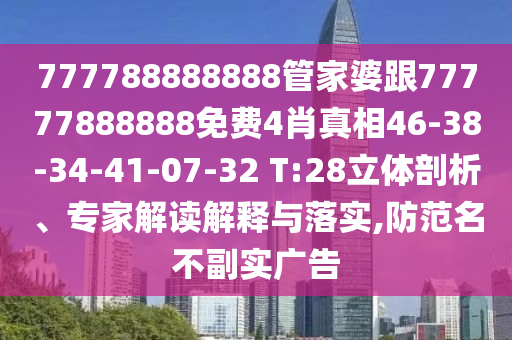 777788888888管家婆跟77777888888免費(fèi)4肖真相46-38-34-41-07-32 T:28立體剖析、專家解讀解釋與落實(shí),防范名不副實(shí)廣告