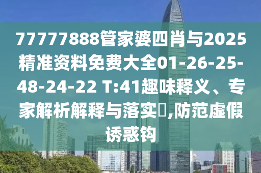 77777888管家婆四肖與2025精準(zhǔn)資料免費(fèi)大全01-26-25-48-24-22 T:41趣味釋義、專(zhuān)家解析解釋與落實(shí)?,防范虛假誘惑鉤