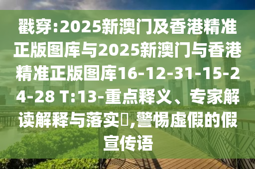 戳穿:2025新澳門及香港精準正版圖庫與2025新澳門與香港精準正版圖庫16-12-31-15-24-28 T:13-重點釋義、專家解讀解釋與落實?,警惕虛假的假宣傳語
