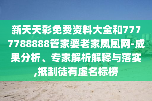新天天彩免費(fèi)資料大全和7777788888管家婆老家鳳凰網(wǎng)-成果分析、專家解析解釋與落實(shí),抵制徒有虛名標(biāo)榜