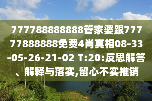 777788888888管家婆跟77777888888免費(fèi)4肖真相08-33-05-26-21-02 T:20:反思解答、解釋與落實(shí),留心不實(shí)推銷