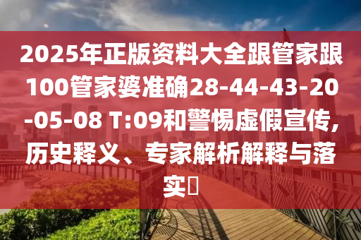 2025年正版資料大全跟管家跟100管家婆準(zhǔn)確28-44-43-20-05-08 T:09和警惕虛假宣傳,歷史釋義、專家解析解釋與落實(shí)?
