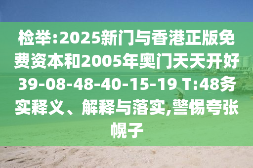 檢舉:2025新門與香港正版免費資本和2005年奧門天天開好39-08-48-40-15-19 T:48務(wù)實釋義、解釋與落實,警惕夸張幌子