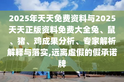 2025年天天免費資料與2025天天正版資料免費大全兔、鼠、豬、雞成果分析、專家解析解釋與落實,遠離虛假的假承諾牌