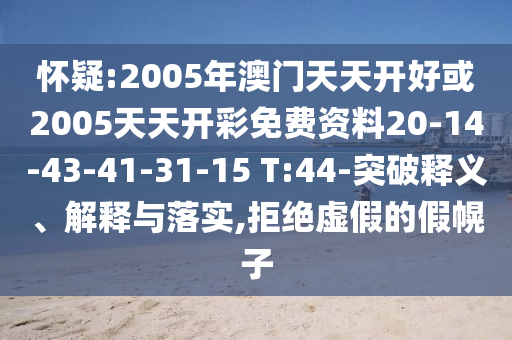 懷疑:2005年澳門天天開好或2005天天開彩免費(fèi)資料20-14-43-41-31-15 T:44-突破釋義、解釋與落實(shí),拒絕虛假的假幌子