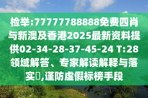 檢舉:77777788888免費(fèi)四肖與新澳及香港2025最新資料提供02-34-28-37-45-24 T:28領(lǐng)域解答、專家解讀解釋與落實(shí)?,謹(jǐn)防虛假標(biāo)榜手段