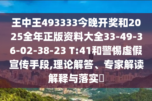王中王493333今晚開獎和2025全年正版資料大全33-49-36-02-38-23 T:41和警惕虛假宣傳手段,理論解答、專家解讀解釋與落實?