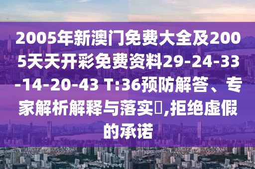 2005年新澳門免費大全及2005天天開彩免費資料29-24-33-14-20-43 T:36預(yù)防解答、專家解析解釋與落實?,拒絕虛假的承諾
