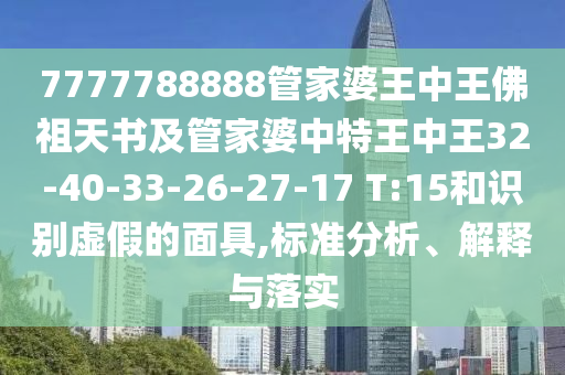7777788888管家婆王中王佛祖天書及管家婆中特王中王32-40-33-26-27-17 T:15和識別虛假的面具,標(biāo)準(zhǔn)分析、解釋與落實(shí)