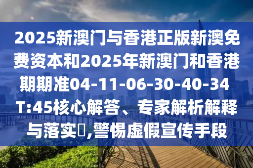 2025新澳門與香港正版新澳免費(fèi)資本和2025年新澳門和香港期期準(zhǔn)04-11-06-30-40-34 T:45核心解答、專家解析解釋與落實(shí)?,警惕虛假宣傳手段