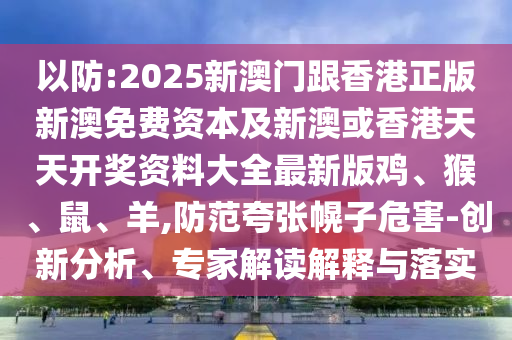 以防:2025新澳門跟香港正版新澳免費(fèi)資本及新澳或香港天天開獎(jiǎng)資料大全最新版雞、猴、鼠、羊,防范夸張幌子危害-創(chuàng)新分析、專家解讀解釋與落實(shí)