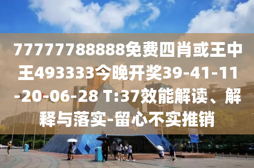 77777788888免費(fèi)四肖或王中王493333今晚開獎(jiǎng)39-41-11-20-06-28 T:37效能解讀、解釋與落實(shí)-留心不實(shí)推銷