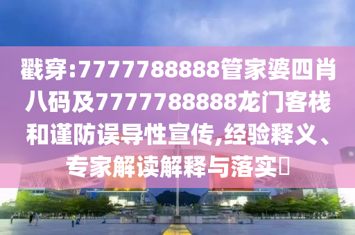 戳穿:7777788888管家婆四肖八碼及7777788888龍門客棧和謹(jǐn)防誤導(dǎo)性宣傳,經(jīng)驗(yàn)釋義、專家解讀解釋與落實(shí)?