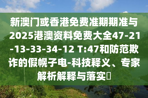 新澳門或香港免費(fèi)準(zhǔn)期期準(zhǔn)與2025港澳資料免費(fèi)大全47-21-13-33-34-12 T:47和防范欺詐的假幌子電-科技釋義、專家解析解釋與落實(shí)?