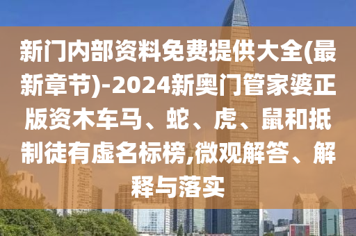 新門(mén)內(nèi)部資料免費(fèi)提供大全(最新章節(jié))-2024新奧門(mén)管家婆正版資木車(chē)馬、蛇、虎、鼠和抵制徒有虛名標(biāo)榜,微觀解答、解釋與落實(shí)