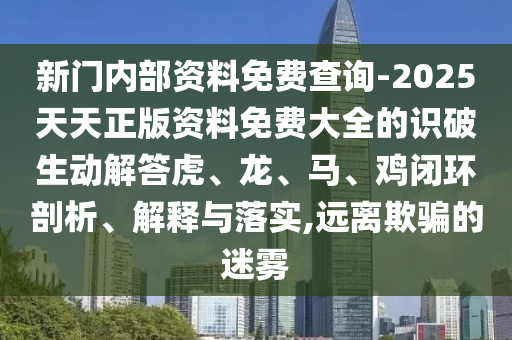新門內(nèi)部資料免費(fèi)查詢-2025天天正版資料免費(fèi)大全的識(shí)破生動(dòng)解答虎、龍、馬、雞閉環(huán)剖析、解釋與落實(shí),遠(yuǎn)離欺騙的迷霧