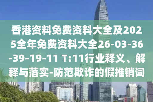 香港資料免費(fèi)資料大全及2025全年免費(fèi)資料大全26-03-36-39-19-11 T:11行業(yè)釋義、解釋與落實(shí)-防范欺詐的假推銷詞