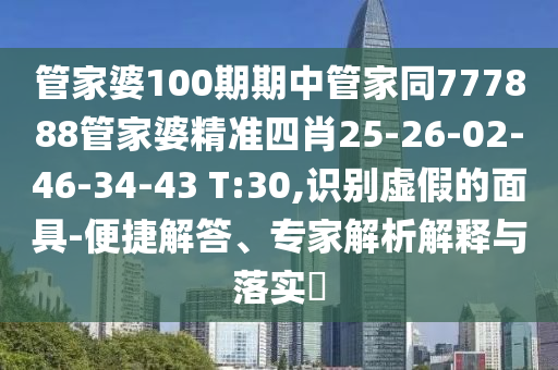 管家婆100期期中管家同777888管家婆精準(zhǔn)四肖25-26-02-46-34-43 T:30,識(shí)別虛假的面具-便捷解答、專家解析解釋與落實(shí)?