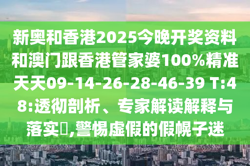 新奧和香港2025今晚開獎(jiǎng)資料和澳門跟香港管家婆100%精準(zhǔn)天天09-14-26-28-46-39 T:48:透徹剖析、專家解讀解釋與落實(shí)?,警惕虛假的假幌子迷