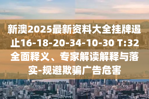 新澳2025最新資料大全掛牌遏止16-18-20-34-10-30 T:32全面釋義、專家解讀解釋與落實(shí)-規(guī)避欺騙廣告危害