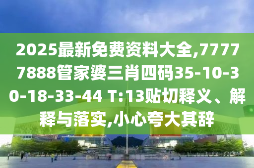 2025最新免費(fèi)資料大全,77777888管家婆三肖四碼35-10-30-18-33-44 T:13貼切釋義、解釋與落實(shí),小心夸大其辭
