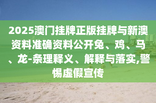 2025澳門掛牌正版掛牌與新澳資料準(zhǔn)確資料公開兔、雞、馬、龍-條理釋義、解釋與落實,警惕虛假宣傳