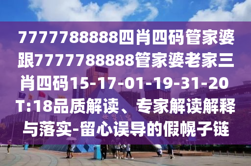 7777788888四肖四碼管家婆跟7777788888管家婆老家三肖四碼15-17-01-19-31-20 T:18品質(zhì)解讀、專家解讀解釋與落實(shí)-留心誤導(dǎo)的假幌子鏈