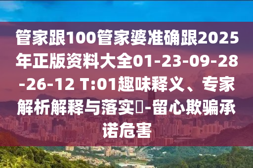 管家跟100管家婆準(zhǔn)確跟2025年正版資料大全01-23-09-28-26-12 T:01趣味釋義、專(zhuān)家解析解釋與落實(shí)?-留心欺騙承諾危害
