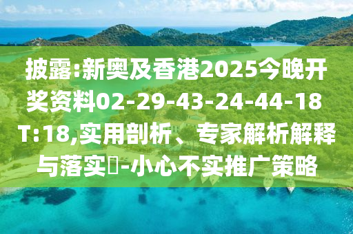 披露:新奧及香港2025今晚開(kāi)獎(jiǎng)資料02-29-43-24-44-18 T:18,實(shí)用剖析、專(zhuān)家解析解釋與落實(shí)?-小心不實(shí)推廣策略