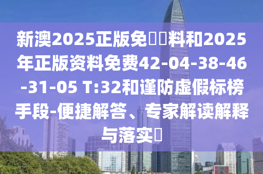新澳2025正版免費(fèi)資料和2025年正版資料免費(fèi)42-04-38-46-31-05 T:32和謹(jǐn)防虛假標(biāo)榜手段-便捷解答、專家解讀解釋與落實(shí)?