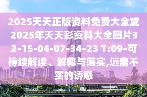 2025天天正版資料免費(fèi)大全或2025年天天彩資料大全圖片32-15-04-07-34-23 T:09-可持續(xù)解讀、解釋與落實(shí),遠(yuǎn)離不實(shí)的誘惑