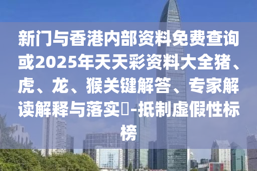 新門與香港內(nèi)部資料免費(fèi)查詢或2025年天天彩資料大全豬、虎、龍、猴關(guān)鍵解答、專家解讀解釋與落實(shí)?-抵制虛假性標(biāo)榜