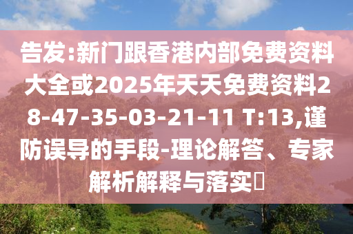 告發(fā):新門跟香港內(nèi)部免費(fèi)資料大全或2025年天天免費(fèi)資料28-47-35-03-21-11 T:13,謹(jǐn)防誤導(dǎo)的手段-理論解答、專家解析解釋與落實(shí)?