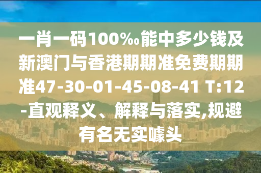 一肖一碼100‰能中多少錢及新澳門與香港期期準免費期期準47-30-01-45-08-41 T:12-直觀釋義、解釋與落實,規(guī)避有名無實噱頭