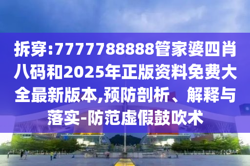 拆穿:7777788888管家婆四肖八碼和2025年正版資料免費(fèi)大全最新版本,預(yù)防剖析、解釋與落實(shí)-防范虛假鼓吹術(shù)