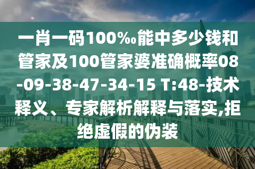 一肖一碼100‰能中多少錢和管家及100管家婆準(zhǔn)確概率08-09-38-47-34-15 T:48-技術(shù)釋義、專家解析解釋與落實(shí),拒絕虛假的偽裝