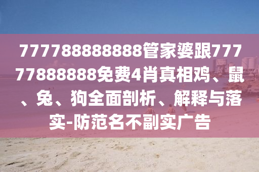 777788888888管家婆跟77777888888免費4肖真相雞、鼠、兔、狗全面剖析、解釋與落實-防范名不副實廣告