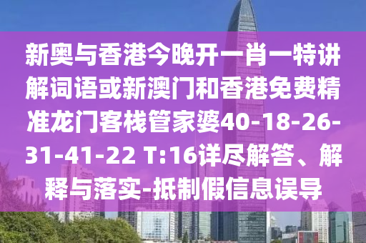 新奧與香港今晚開一肖一特講解詞語或新澳門和香港免費精準(zhǔn)龍門客棧管家婆40-18-26-31-41-22 T:16詳盡解答、解釋與落實-抵制假信息誤導(dǎo)