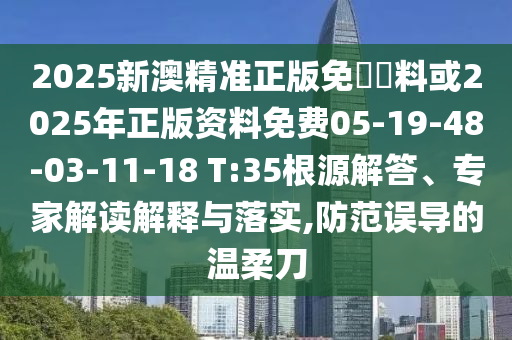 2025新澳精準(zhǔn)正版免費(fèi)資料或2025年正版資料免費(fèi)05-19-48-03-11-18 T:35根源解答、專家解讀解釋與落實(shí),防范誤導(dǎo)的溫柔刀